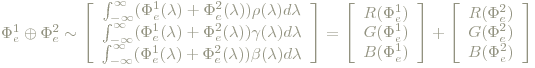 \Phi_e^1\oplus\Phi_e^2  \sim  
 \left[\begin{array}{c} 
 \int_{-\infty}^{\infty}(\Phi_e^1(\lambda)+
 \Phi_e^2(\lambda))\rho(\lambda)d\lambda \\ \int_{-\infty}^{\infty}(\Phi_e^1(\lambda)+
 \Phi_e^2(\lambda))\gamma(\lambda)d\lambda \\ \int_{-\infty}^{\infty}(\Phi_e^1(\lambda)+
 \Phi_e^2(\lambda))\beta(\lambda)d\lambda 
 \end{array}\right] =   
 \left[\begin{array}{c}
 R(\Phi_e^1) \\ G(\Phi_e^1) \\ B(\Phi_e^1)
 \end{array}\right] + 
 \left[\begin{array}{c}
 R(\Phi_e^2) \\ G(\Phi_e^2) \\ B(\Phi_e^2)\end{array}
 \right]