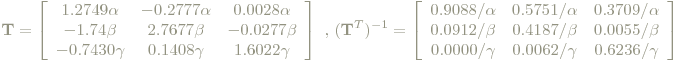 \mathbf{T}=\left[\begin{array}{ccc}  1.2749\alpha & -0.2777\alpha & 0.0028\alpha \\  -1.74\beta  & 2.7677\beta  & -0.0277\beta  \\ -0.7430\gamma & 0.1408\gamma & 1.6022\gamma\end{array}\right]\textrm{ , }(\mathbf{T}^T)^{-1}=\left[\begin{array}{ccc} 0.9088/ \alpha & 0.5751/\alpha & 0.3709/\alpha \\ 0.0912 /\beta  & 0.4187 /\beta  & 0.0055 /\beta  \\ 0.0000 /\gamma & 0.0062 /\gamma & 0.6236 /\gamma\end{array}\right]