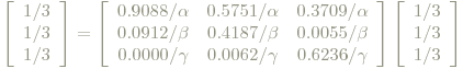 \left[\begin{array}{c}1/3\\ 1/3\\ 1/3 \end{array} \right] = \left[\begin{array}{ccc} 0.9088/ \alpha & 0.5751/\alpha & 0.3709/\alpha \\ 0.0912 /\beta  & 0.4187 /\beta  & 0.0055 /\beta  \\ 0.0000 /\gamma & 0.0062 /\gamma & 0.6236 /\gamma\end{array}\right]\left[\begin{array}{c}1/3\\ 1/3\\ 1/3 \end{array} \right]