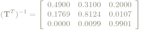 (\mathbf{T}^T)^{-1}=\left[\begin{array}{ccc} 0.4900 & 0.3100 & 0.2000 \\ 0.1769 & 0.8124 & 0.0107 \\ 0.0000 & 0.0099 & 0.9901 \end{array}\right]