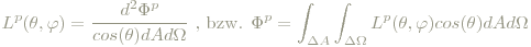 L^p(\theta,\varphi)=\frac{d^2\Phi^p}{cos(\theta)dA d\Omega}\textrm{ , bzw. } \Phi^p=\int_{\Delta A}\int_{\Delta\Omega}L^p(\theta,\varphi)cos(\theta)dAd\Omega